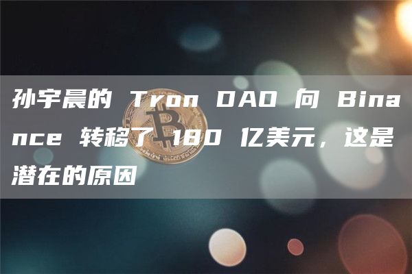 孙宇晨的 Tron DAO 向 Binance 转移了 180 亿美元，这是潜在的原因-第1张图片-交易所